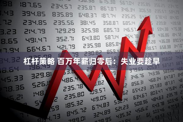 杠杆策略 百万年薪归零后：失业要趁早