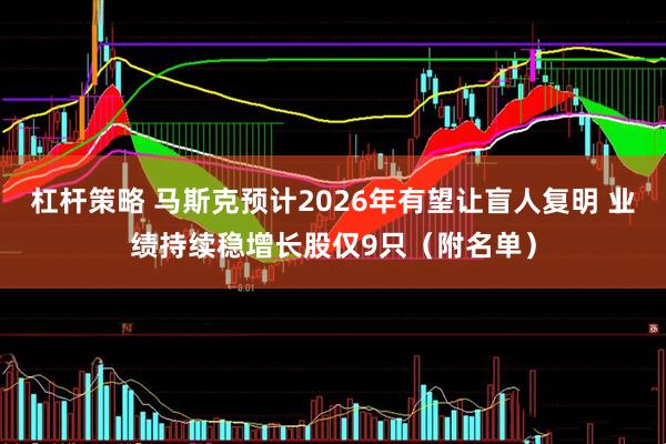 杠杆策略 马斯克预计2026年有望让盲人复明 业绩持续稳增长股仅9只（附名单）