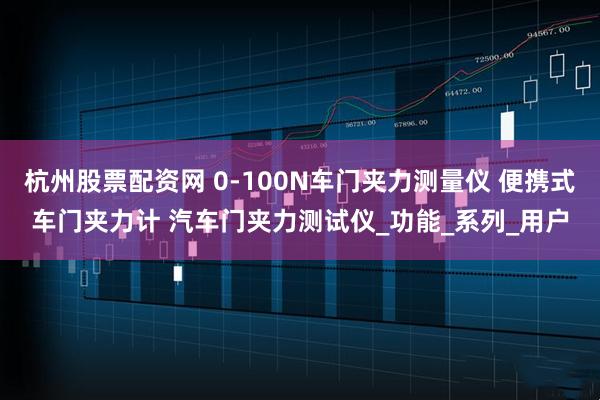 杭州股票配资网 0-100N车门夹力测量仪 便携式车门夹力计 汽车门夹力测试仪_功能_系列_用户