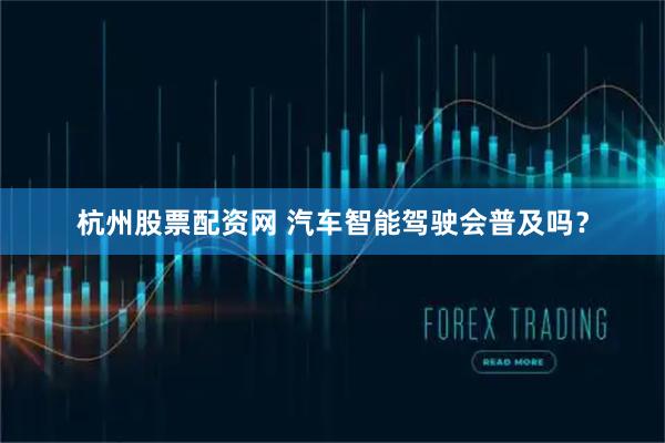 杭州股票配资网 汽车智能驾驶会普及吗？