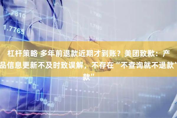 杠杆策略 多年前退款近期才到账？美团致歉：产品信息更新不及时致误解，不存在“不查询就不退款”