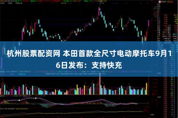杭州股票配资网 本田首款全尺寸电动摩托车9月16日发布：支持快充