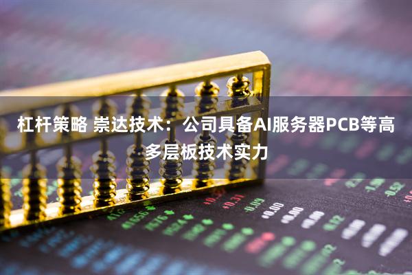 杠杆策略 崇达技术：公司具备AI服务器PCB等高多层板技术实力