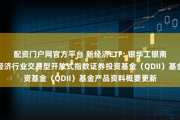 配资门户网官方平台 新经济ETF: 银华工银南方东英标普中国新经济行业交易型开放式指数证券投资基金（QDII）基金产品资料概要更新