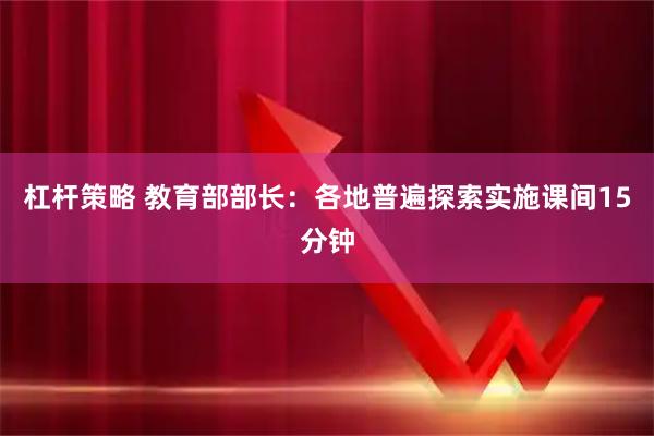 杠杆策略 教育部部长：各地普遍探索实施课间15分钟