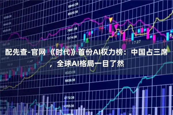 配先查-官网 《时代》首份AI权力榜：中国占三席，全球AI格局一目了然