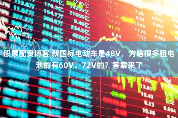 股票配资博客 新国标电动车是48V，为啥很多租电池的有60V、72V的？答案来了